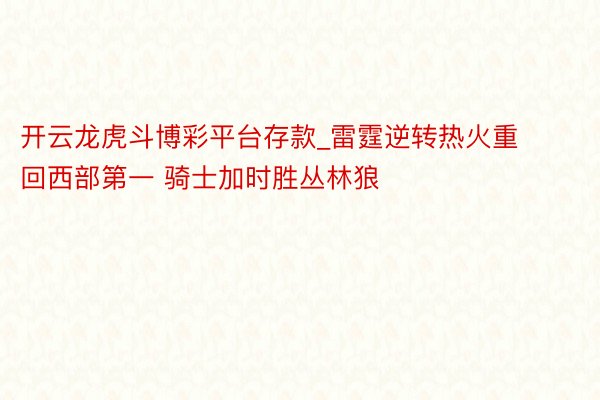 开云龙虎斗博彩平台存款_雷霆逆转热火重回西部第一 骑士加时胜丛林狼