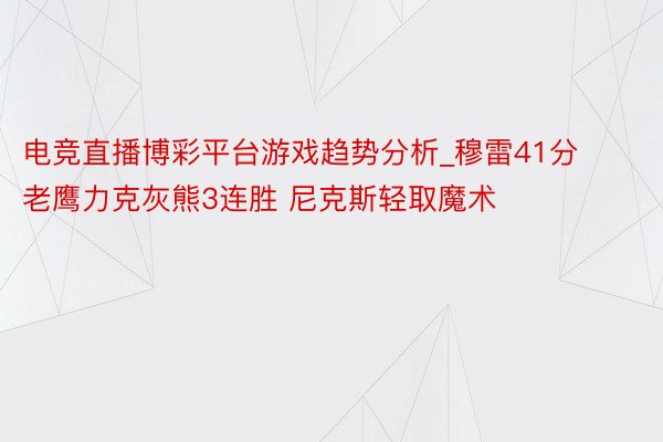 电竞直播博彩平台游戏趋势分析_穆雷41分老鹰力克灰熊3连胜 尼克斯轻取魔术