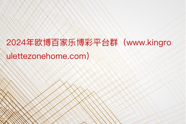 2024年欧博百家乐博彩平台群（www.kingroulettezonehome.com）