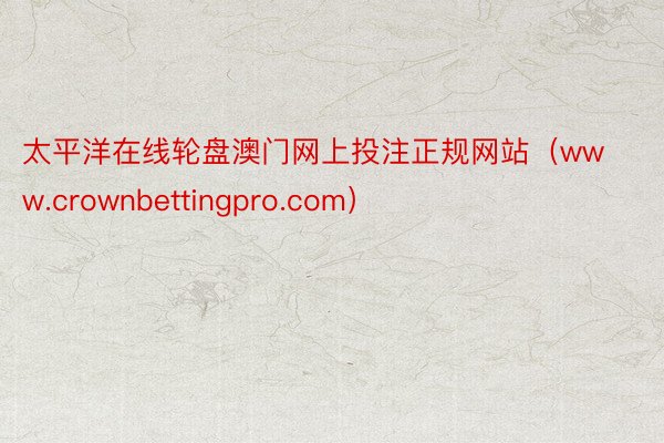 太平洋在线轮盘澳门网上投注正规网站（www.crownbettingpro.com）