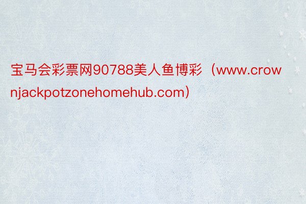 宝马会彩票网90788美人鱼博彩（www.crownjackpotzonehomehub.com）