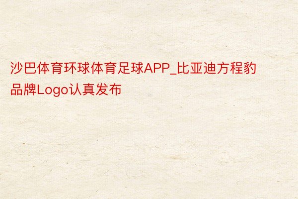 沙巴体育环球体育足球APP_比亚迪方程豹品牌Logo认真发布