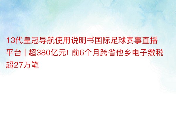 13代皇冠导航使用说明书国际足球赛事直播平台 | 超380亿元! 前6个月跨省他乡电子缴税超27万笔