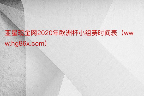 亚星现金网2020年欧洲杯小组赛时间表（www.hg86x.com）