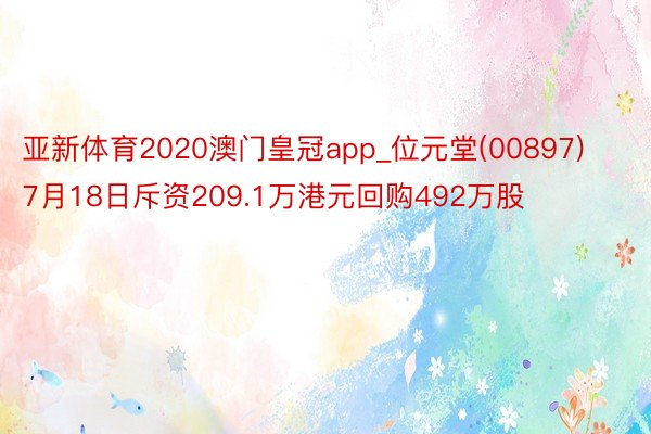 亚新体育2020澳门皇冠app_位元堂(00897)7月18日斥资209.1万港元回购492万股