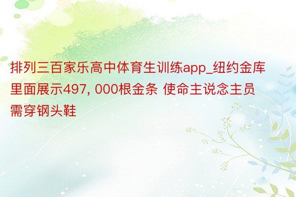 排列三百家乐高中体育生训练app_纽约金库里面展示497， 000根金条 使命主说念主员需穿钢头鞋