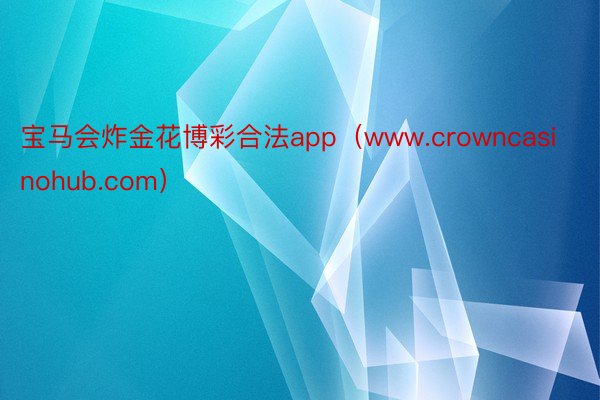 宝马会炸金花博彩合法app（www.crowncasinohub.com）