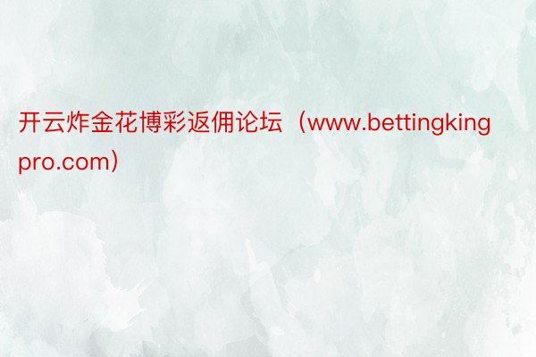 开云炸金花博彩返佣论坛（www.bettingkingpro.com）