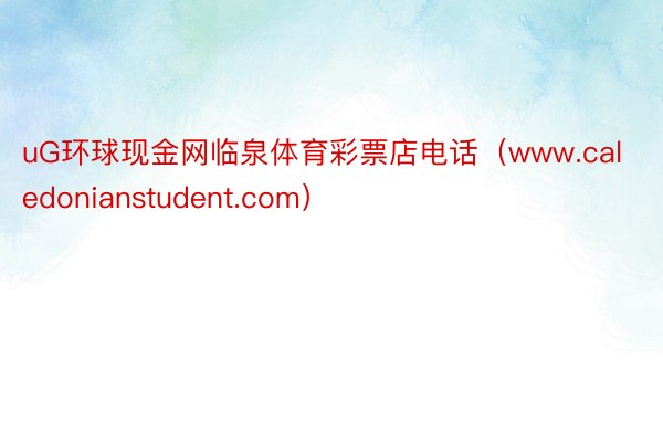 uG环球现金网临泉体育彩票店电话（www.caledonianstudent.com）