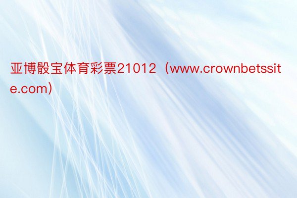 亚博骰宝体育彩票21012（www.crownbetssite.com）