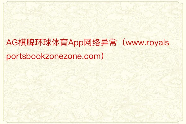 AG棋牌环球体育App网络异常（www.royalsportsbookzonezone.com）