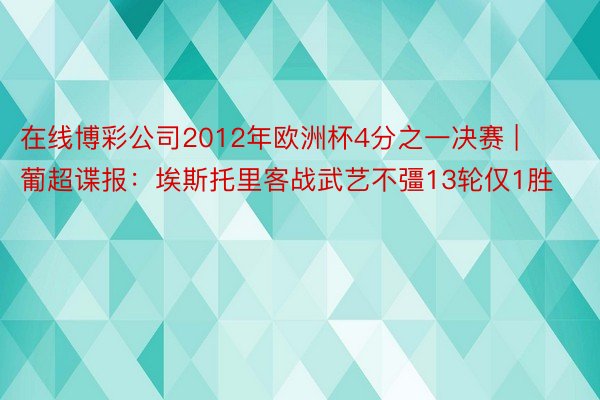 在线博彩公司2012年欧洲杯4分之一决赛 | 葡超谍报：埃斯托里客战武艺不彊13轮仅1胜