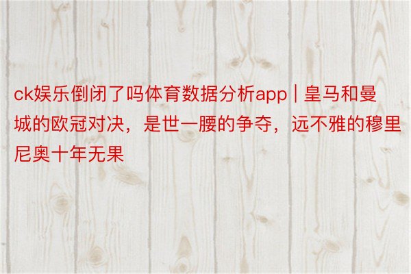 ck娱乐倒闭了吗体育数据分析app | 皇马和曼城的欧冠对决，是世一腰的争夺，远不雅的穆里尼奥十年无果