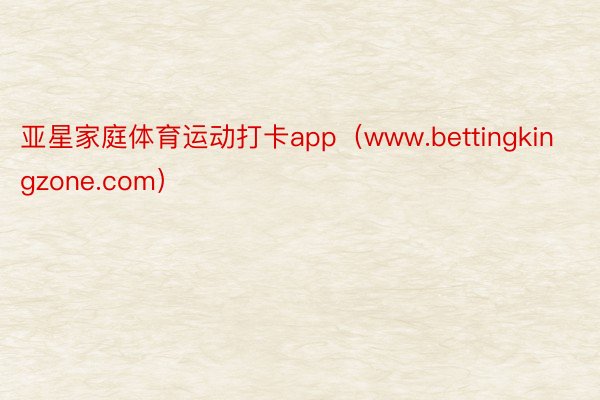 亚星家庭体育运动打卡app（www.bettingkingzone.com）