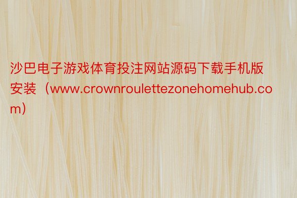 沙巴电子游戏体育投注网站源码下载手机版安装（www.crownroulettezonehomehub.com）