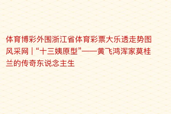 体育博彩外围浙江省体育彩票大乐透走势图风采网 | “十三姨原型”——黄飞鸿浑家莫桂兰的传奇东说念主生