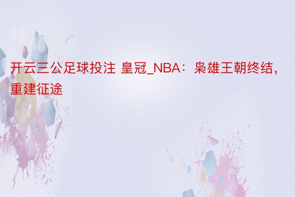 开云三公足球投注 皇冠_NBA：枭雄王朝终结，重建征途