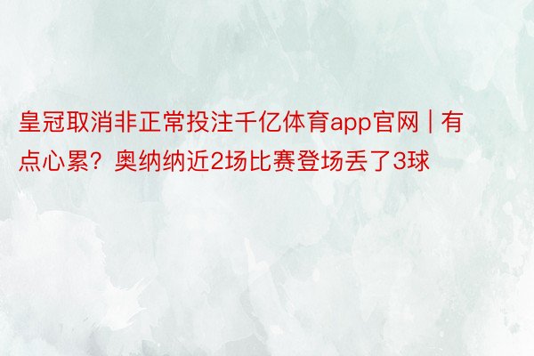 皇冠取消非正常投注千亿体育app官网 | 有点心累？奥纳纳近2场比赛登场丢了3球