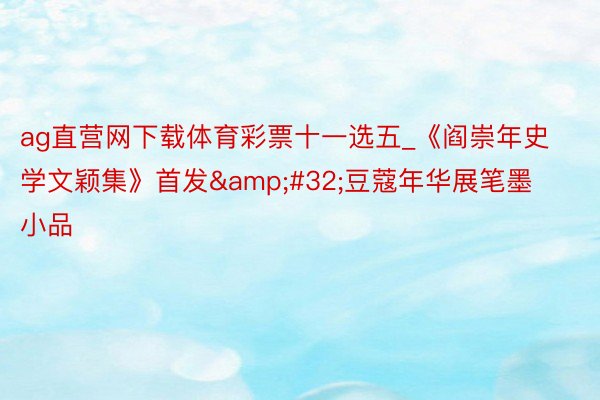 ag直营网下载体育彩票十一选五_《阎崇年史学文颖集》首发&#32;豆蔻年华展笔墨小品