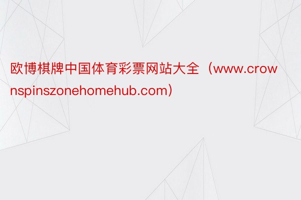 欧博棋牌中国体育彩票网站大全（www.crownspinszonehomehub.com）