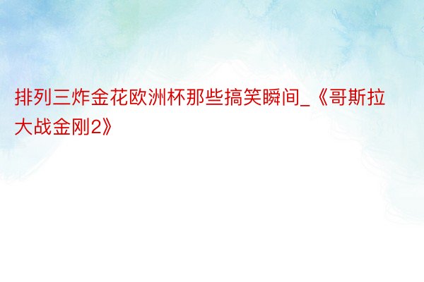 排列三炸金花欧洲杯那些搞笑瞬间_《哥斯拉大战金刚2》