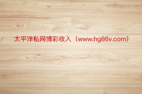 太平洋私网博彩收入（www.hg86v.com）