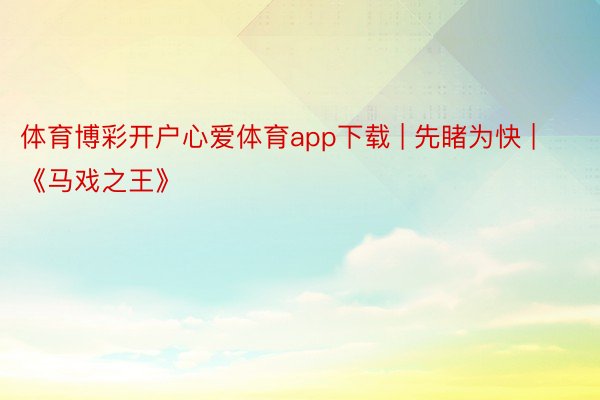 体育博彩开户心爱体育app下载 | 先睹为快 | 《马戏之王》