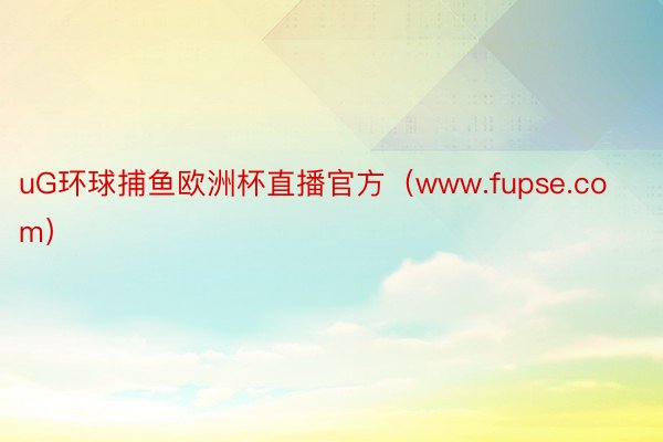 uG环球捕鱼欧洲杯直播官方（www.fupse.com）