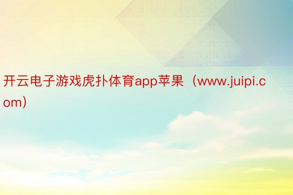 开云电子游戏虎扑体育app苹果（www.juipi.com）