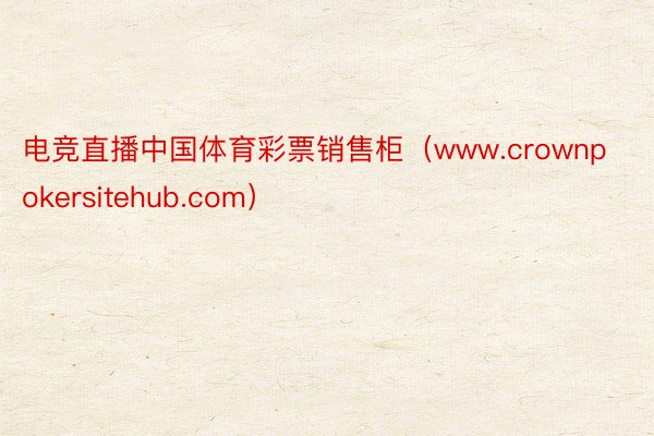 电竞直播中国体育彩票销售柜（www.crownpokersitehub.com）