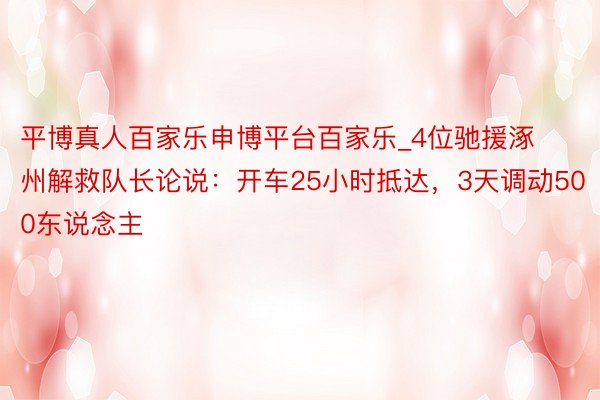 平博真人百家乐申博平台百家乐_4位驰援涿州解救队长论说：开车25小时抵达，3天调动500东说念主