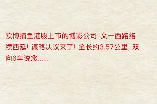 欧博捕鱼港股上市的博彩公司_文一西路络续西延! 谋略决议来了! 全长约3.57公里, 双向6车说念......