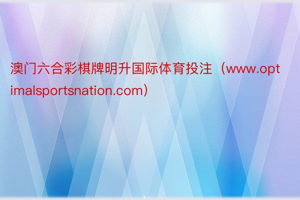 澳门六合彩棋牌明升国际体育投注（www.optimalsportsnation.com）