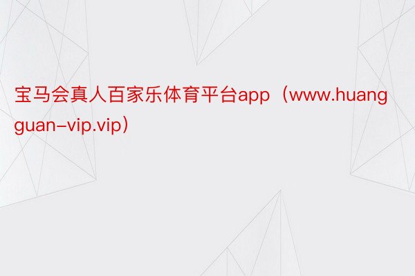 宝马会真人百家乐体育平台app（www.huangguan-vip.vip）