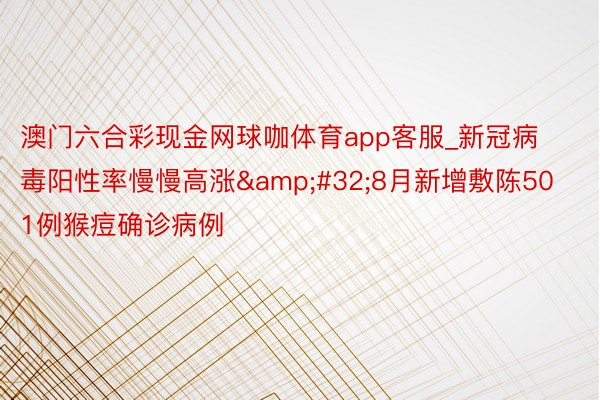 澳门六合彩现金网球咖体育app客服_新冠病毒阳性率慢慢高涨&#32;8月新增敷陈501例猴痘确诊病例