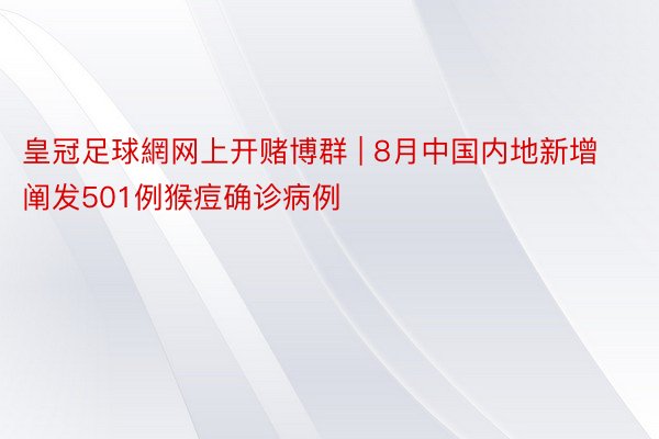 皇冠足球網网上开赌博群 | 8月中国内地新增阐发501例猴痘确诊病例