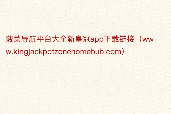 菠菜导航平台大全新皇冠app下载链接（www.kingjackpotzonehomehub.com）