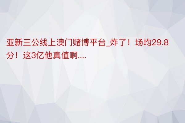 亚新三公线上澳门赌博平台_炸了！场均29.8分！这3亿他真值啊....