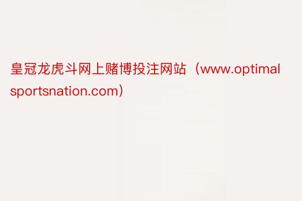 皇冠龙虎斗网上赌博投注网站（www.optimalsportsnation.com）