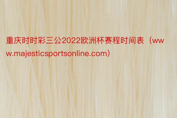 重庆时时彩三公2022欧洲杯赛程时间表（www.majesticsportsonline.com）