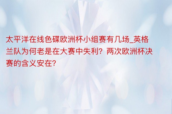 太平洋在线色碟欧洲杯小组赛有几场_英格兰队为何老是在大赛中失利？两次欧洲杯决赛的含义安在？