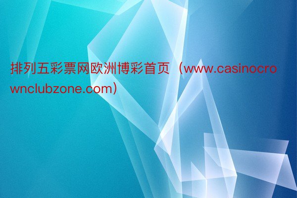 排列五彩票网欧洲博彩首页（www.casinocrownclubzone.com）