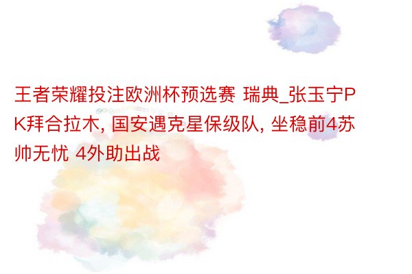 王者荣耀投注欧洲杯预选赛 瑞典_张玉宁PK拜合拉木, 国安遇克星保级队, 坐稳前4苏帅无忧 4外助出战