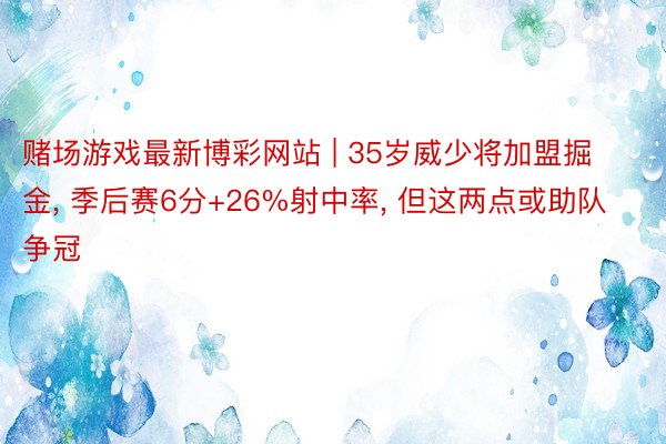 赌场游戏最新博彩网站 | 35岁威少将加盟掘金, 季后赛6分+26%射中率, 但这两点或助队争冠