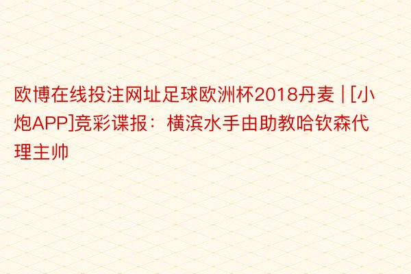 欧博在线投注网址足球欧洲杯2018丹麦 | [小炮APP]竞彩谍报：横滨水手由助教哈钦森代理主帅