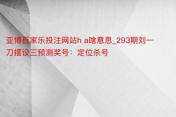 亚博百家乐投注网站h a啥意思_293期刘一刀摆设三预测奖号：定位杀号