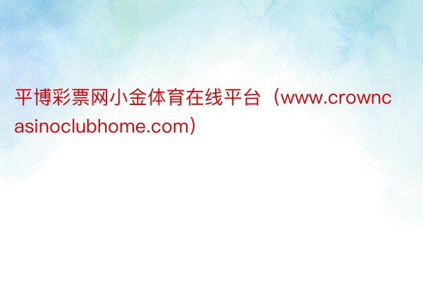 平博彩票网小金体育在线平台（www.crowncasinoclubhome.com）