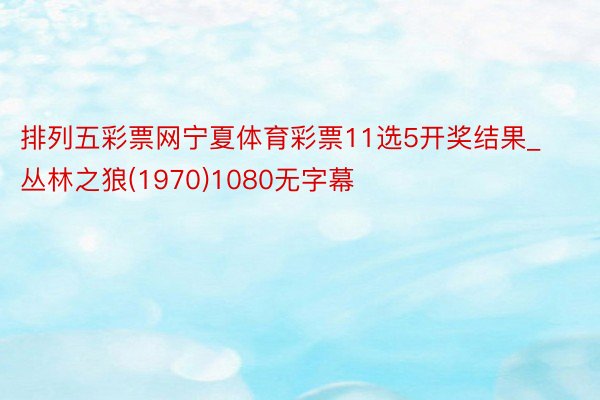 排列五彩票网宁夏体育彩票11选5开奖结果_丛林之狼(1970)1080无字幕