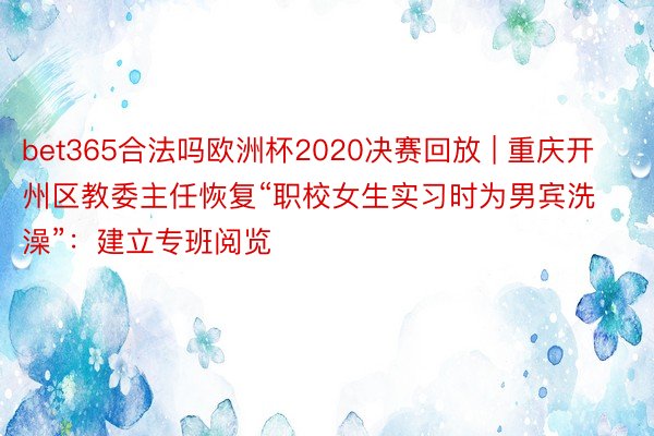 bet365合法吗欧洲杯2020决赛回放 | 重庆开州区教委主任恢复“职校女生实习时为男宾洗澡”：建立专班阅览