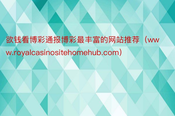 欲钱看博彩通报博彩最丰富的网站推荐（www.royalcasinositehomehub.com）